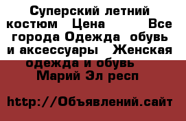 Суперский летний костюм › Цена ­ 900 - Все города Одежда, обувь и аксессуары » Женская одежда и обувь   . Марий Эл респ.